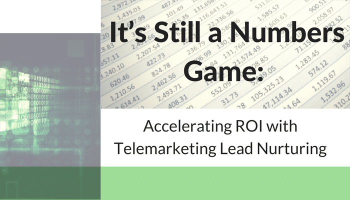 IT’S STILL A NUMBERS GAME: ACCELERATING ROI WITH TELEMARKETING LEAD NURTURING